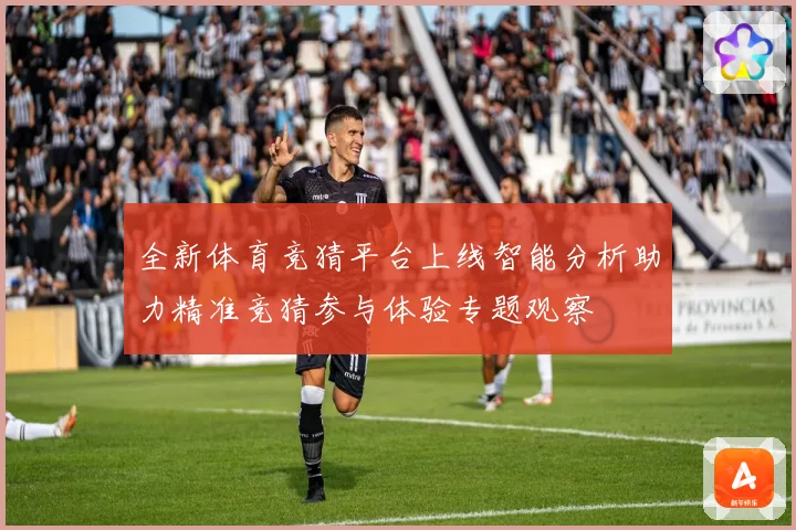全新体育竞猜平台上线智能分析助力精准竞猜参与体验专题观察