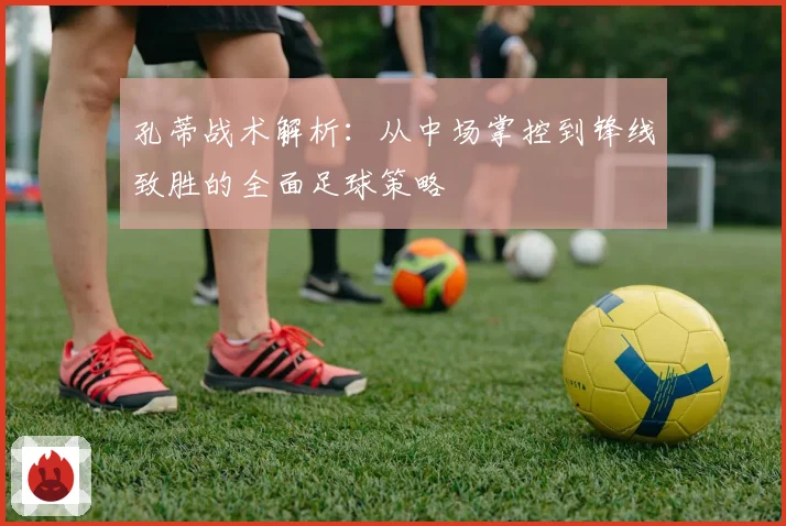 孔蒂战术解析：从中场掌控到锋线致胜的全面足球策略