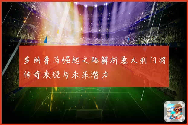多纳鲁马崛起之路解析意大利门将传奇表现与未来潜力