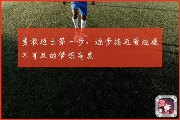 勇敢迈出第一步，逐步接近曾经遥不可及的梦想高度