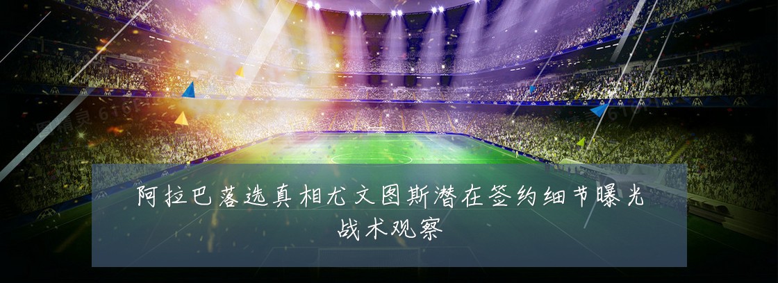 阿拉巴落选真相尤文图斯潜在签约细节曝光战术观察