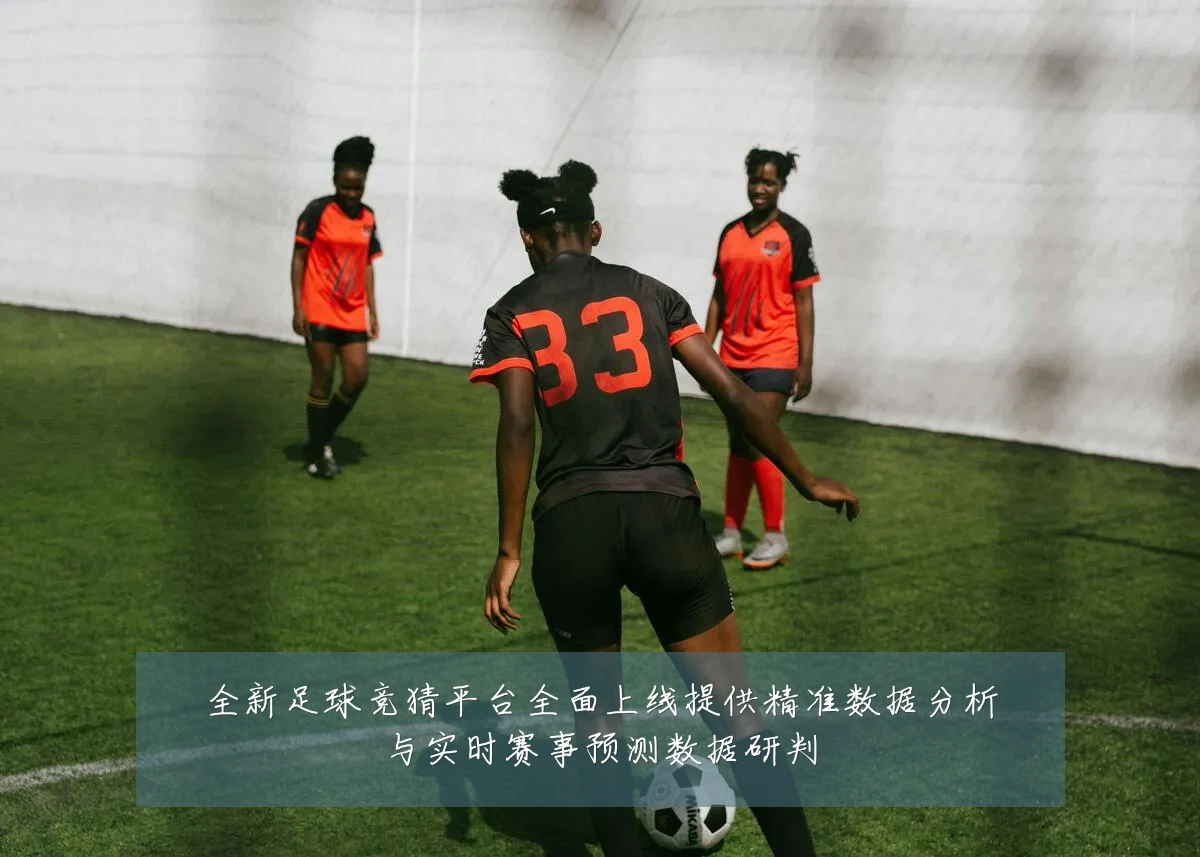 全新足球竞猜平台全面上线提供精准数据分析与实时赛事预测数据研判
