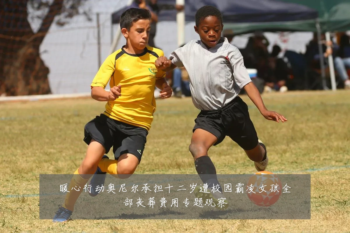 暖心行动奥尼尔承担十二岁遭校园霸凌女孩全部丧葬费用专题观察