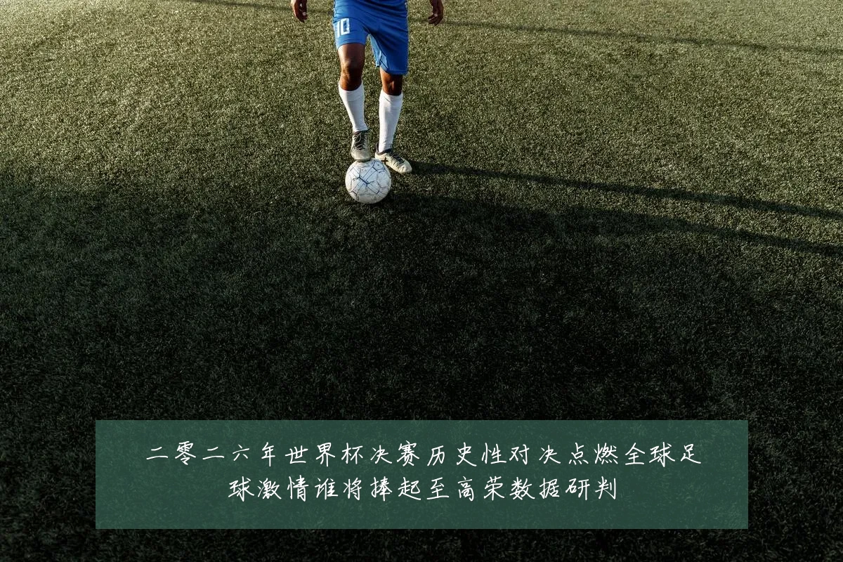 二零二六年世界杯决赛历史性对决点燃全球足球激情谁将捧起至高荣数据研判