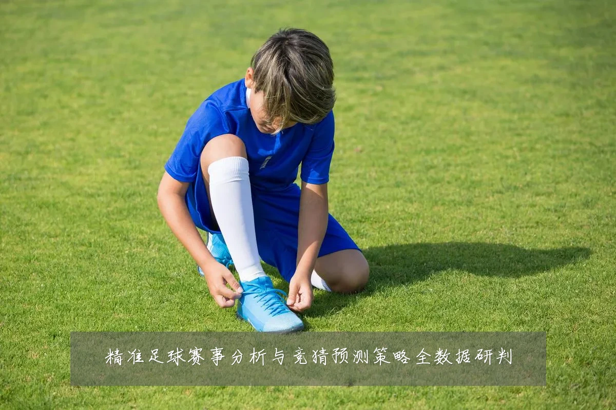 精准足球赛事分析与竞猜预测策略全数据研判