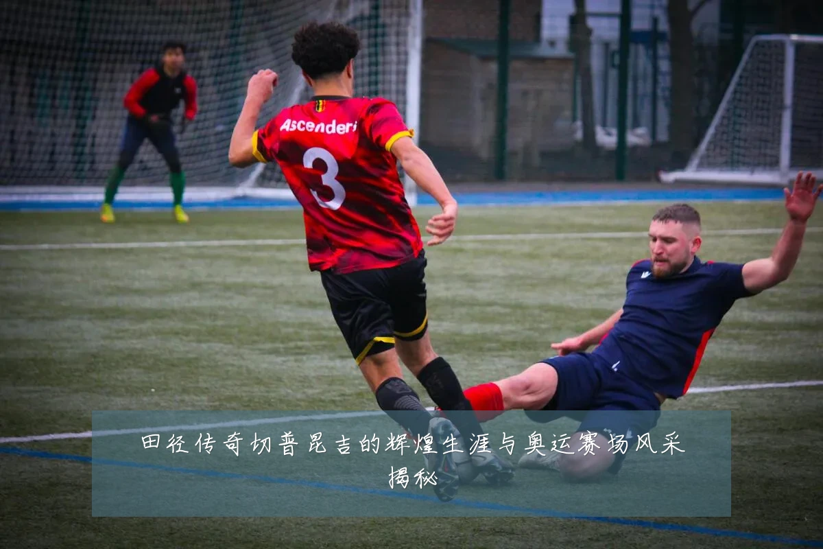 田径传奇切普昆吉的辉煌生涯与奥运赛场风采揭秘
