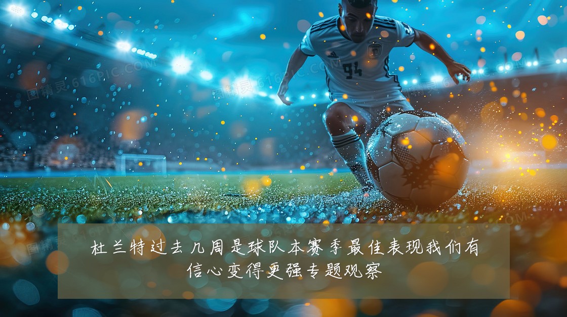 杜兰特过去几周是球队本赛季最佳表现我们有信心变得更强专题观察