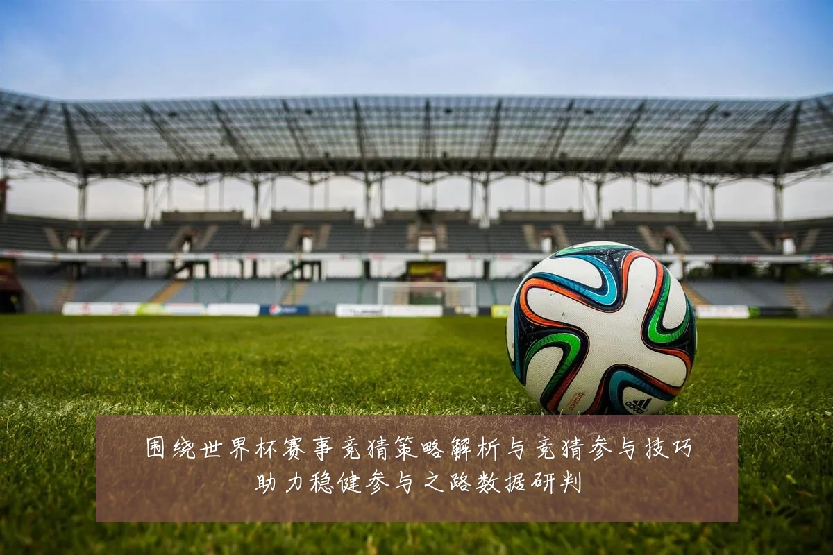 围绕世界杯赛事竞猜策略解析与竞猜参与技巧助力稳健参与之路数据研判